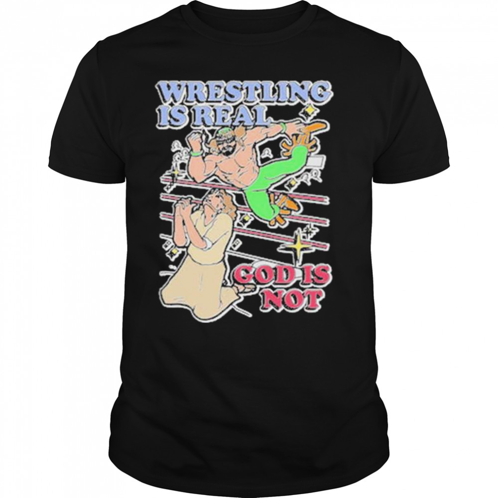 Wrestling Is Real God Is Not shirt