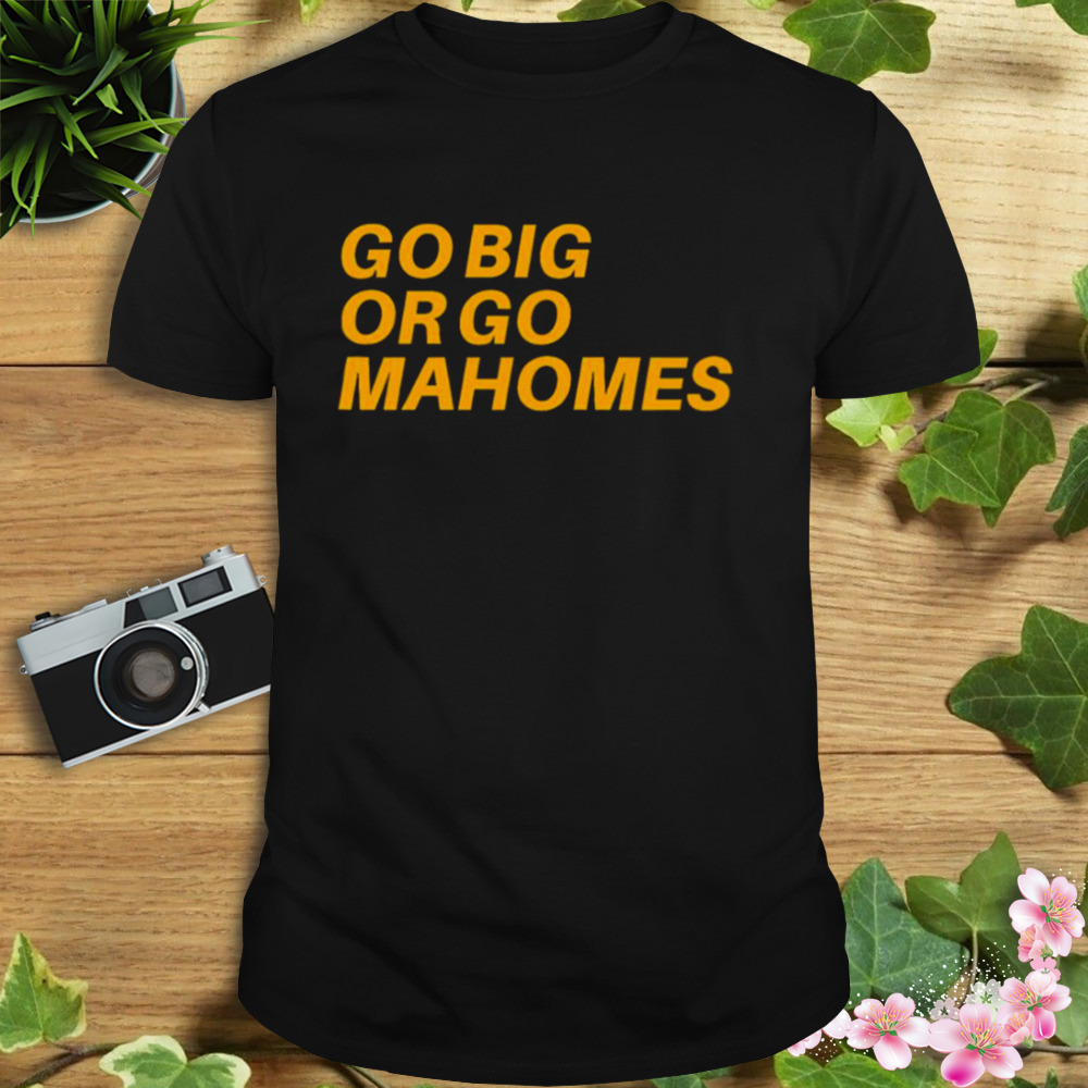 Go Big Or Go Mahomes shirt