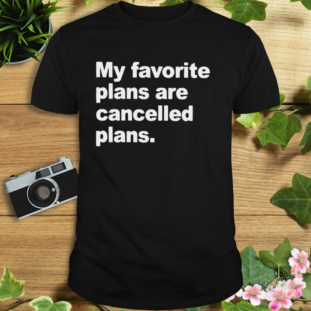 My favorite plans are cancelled plans shirt