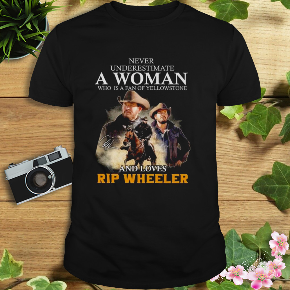 Never Underestimate A Woman Who Is A Fan Of Yellowstone And Loves Rip Wheeler Signature 2023 Shirt