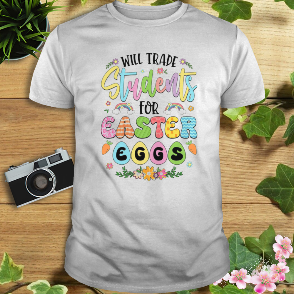 Will Trade Students For Easter Eggs Cute Shirt