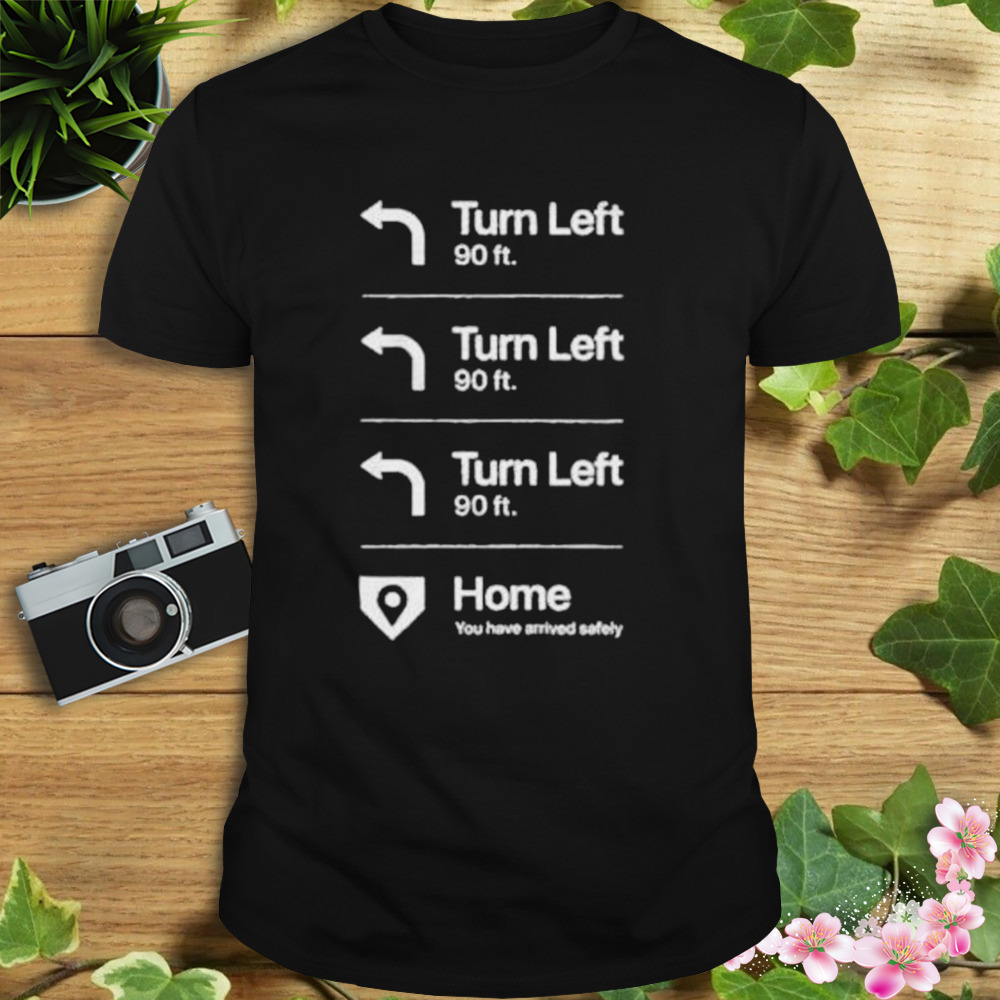 turn left turn left turn left home shirt