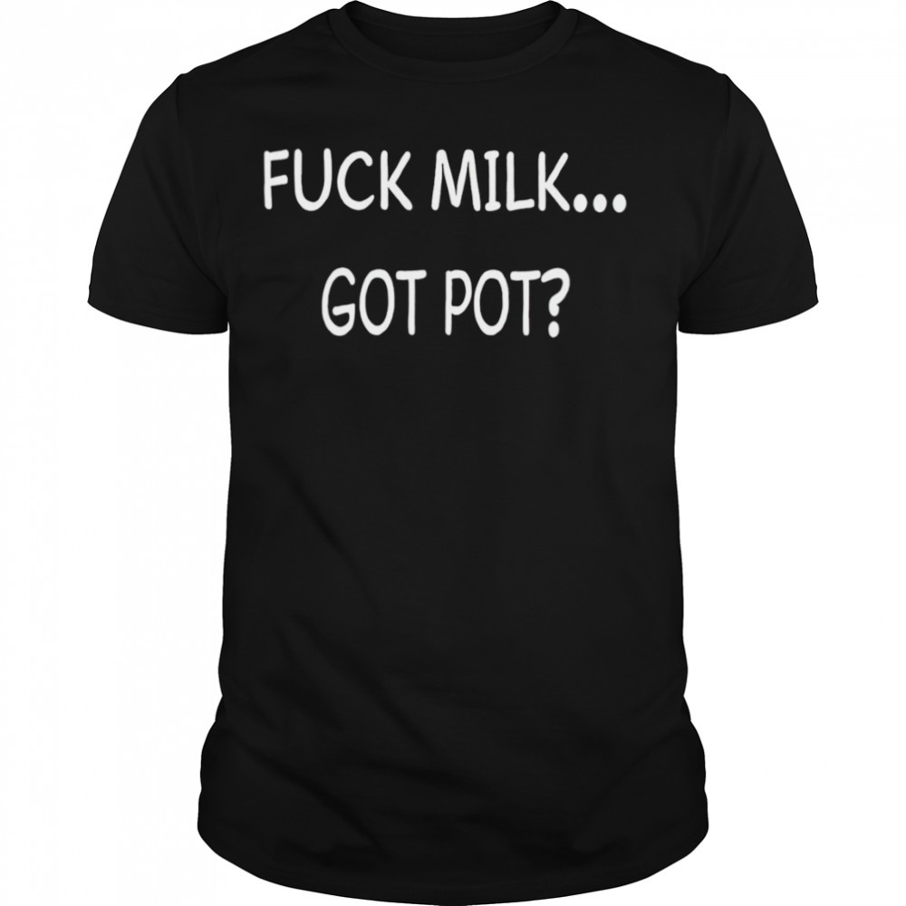 Fuck milk got pot T-shirt
