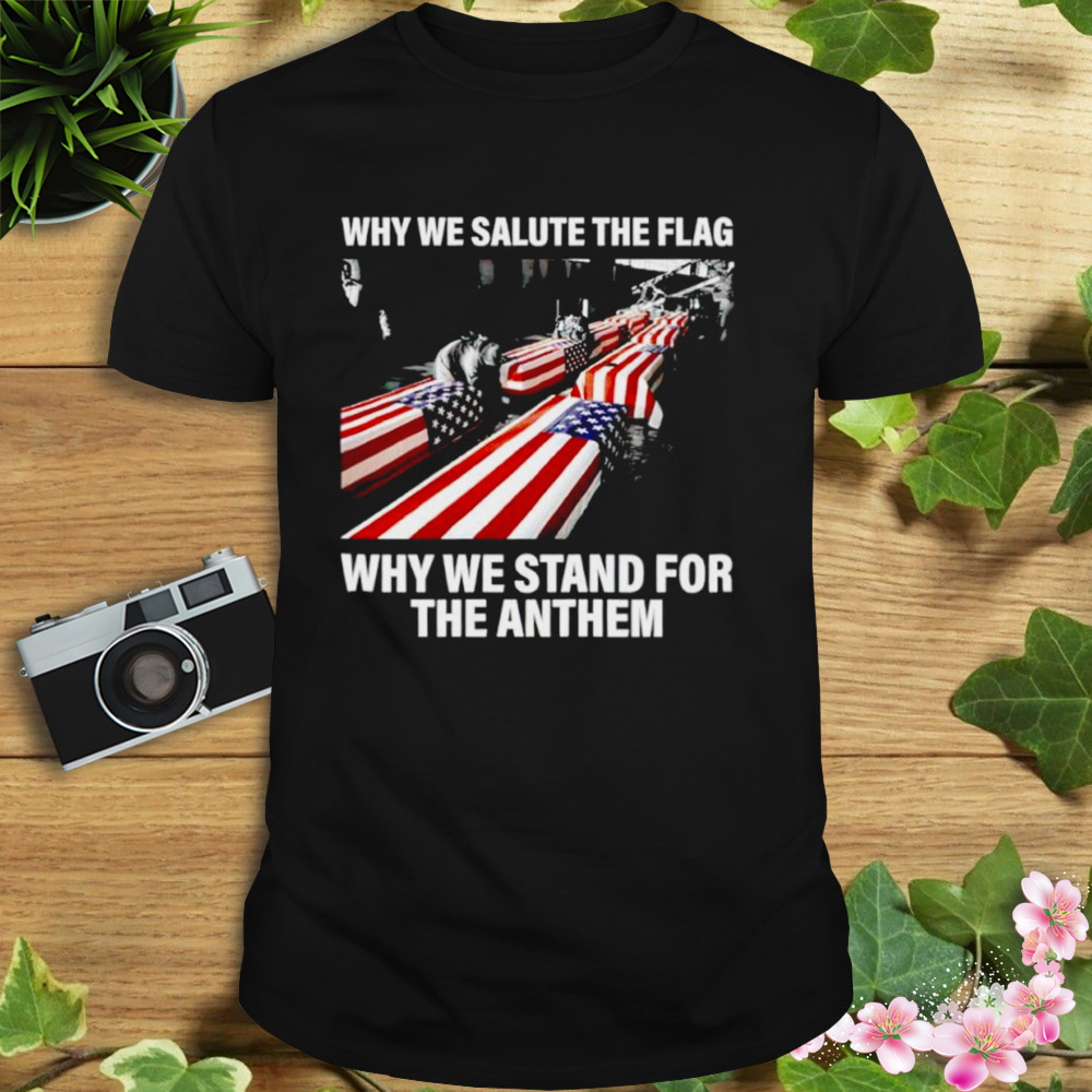 Why we salute the flag why we stand for the anthem shirt