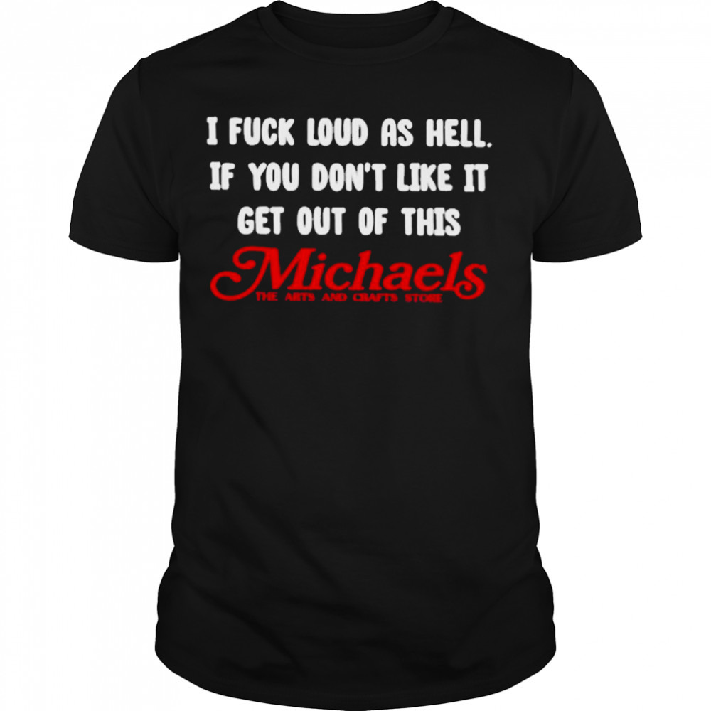 I fuck load as hell you don’t like it get out of this michaels T-shirt