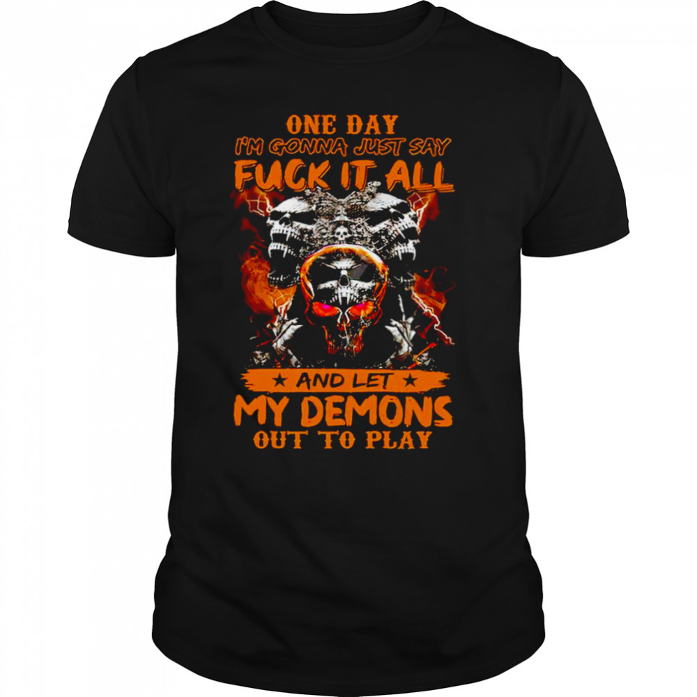 One day I’m gonna just say Fuck it all and let my demons out to play T-shirt
