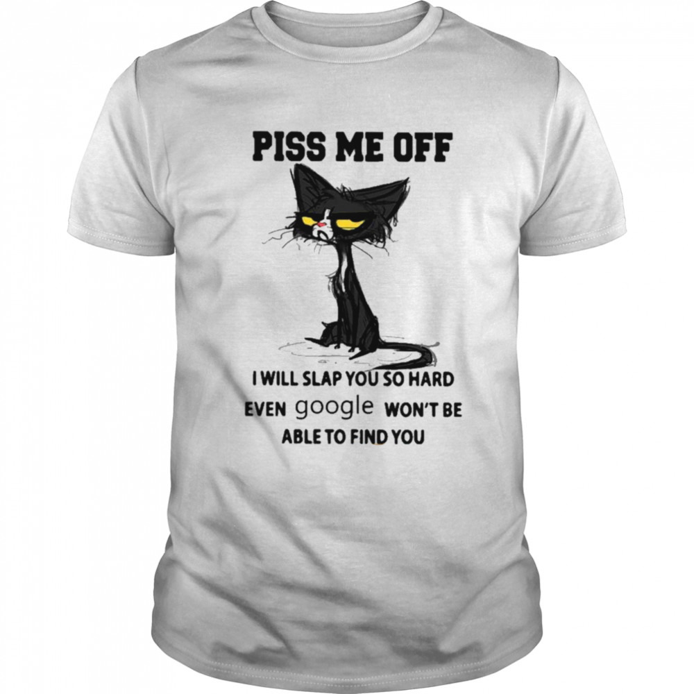 Piss Me Off I Will Slap You So Hard Even Google Won’t Be Able To Find You Shirt