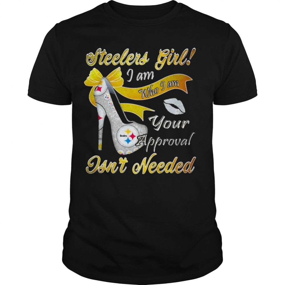 Pittsburgh Steelers girl I am who I am your approval isn’t needed shirt