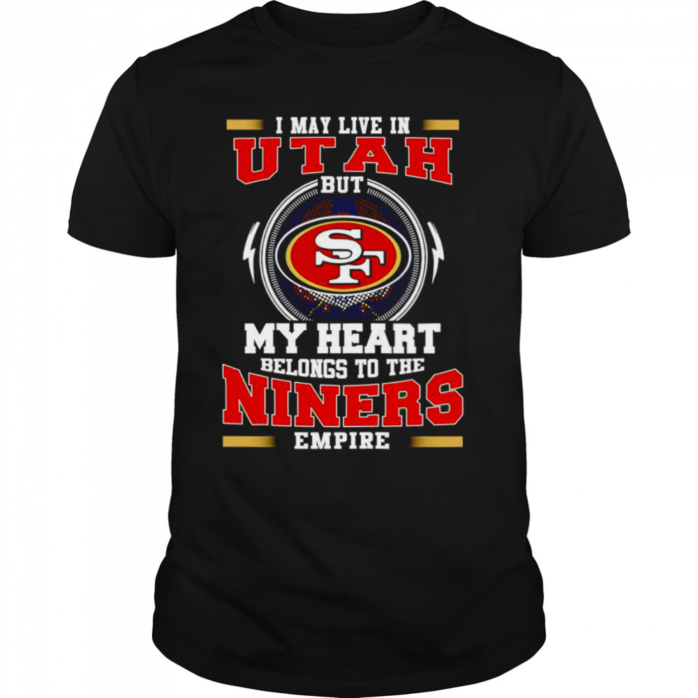 San Francisco 49ers I may live in Utah but my heart belong to the Niners empire shirt