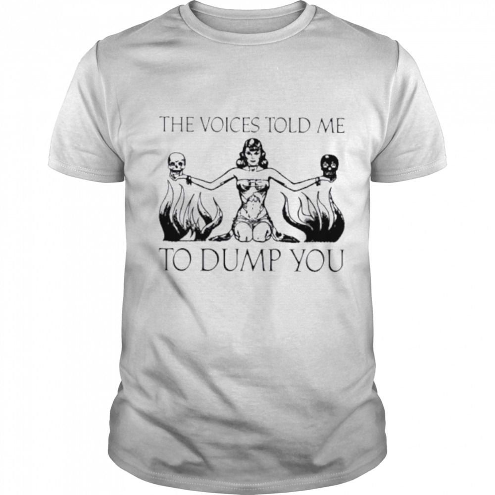 The Voices Told Me To Dump You shirt