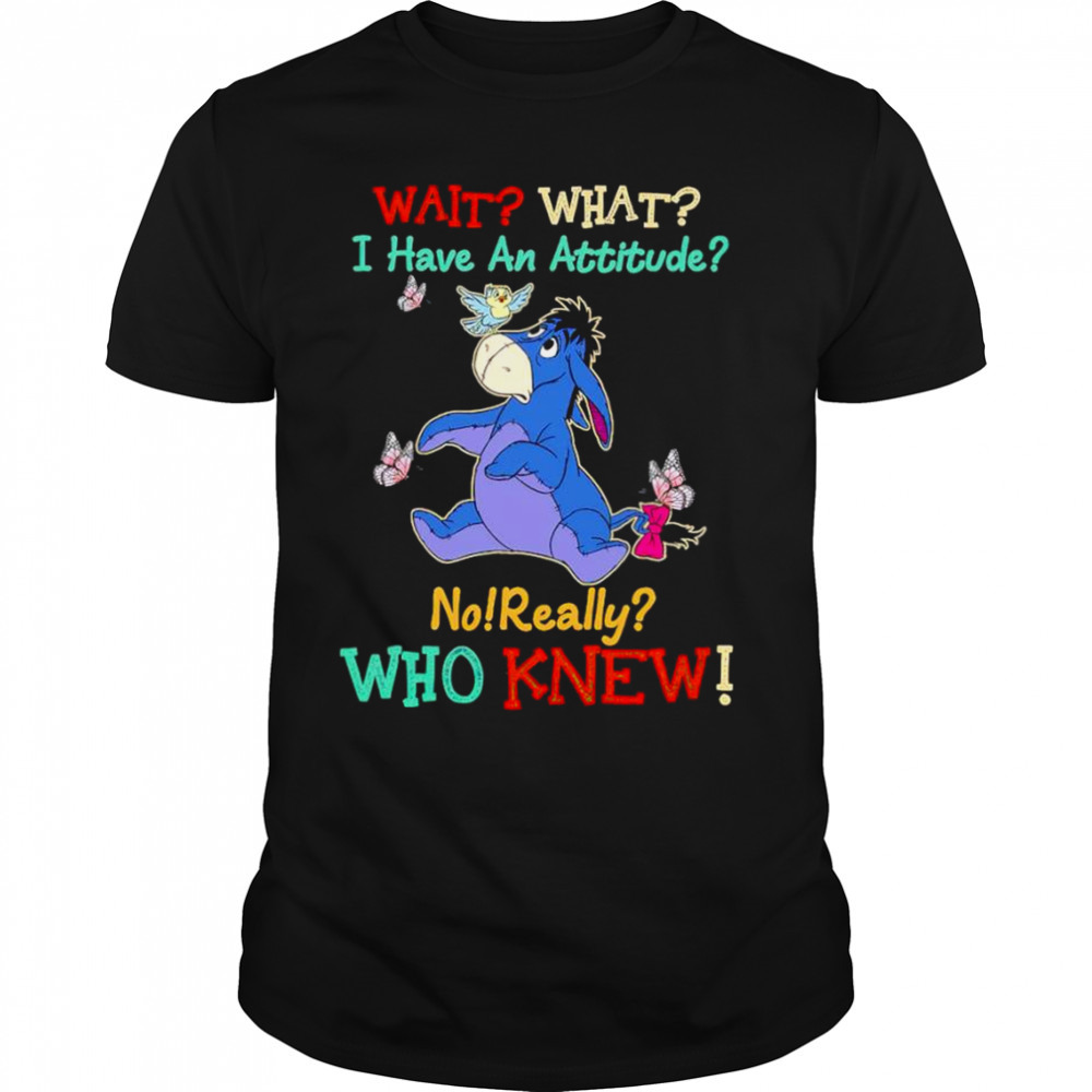 Winnie the Pooh wait what I have an attitude no really who knew shirt