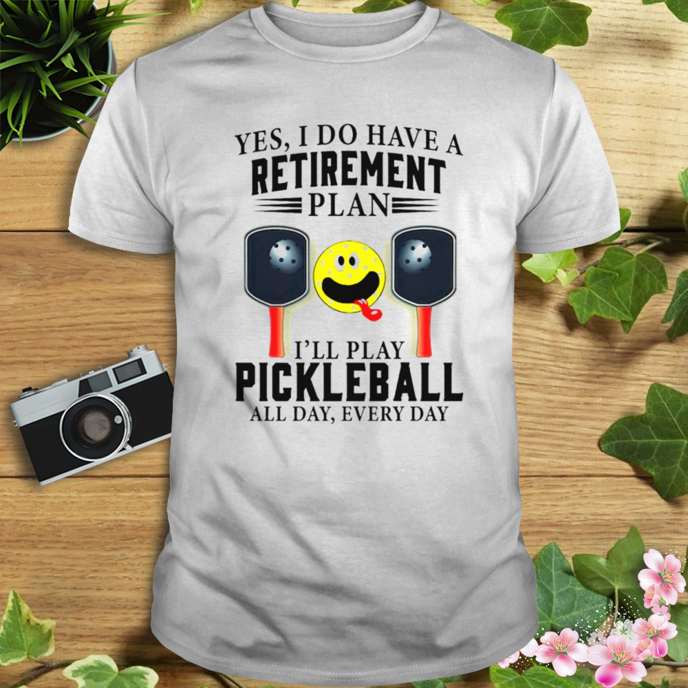Yes i do have a retirement plan I’ll play pickleball all day everyday T-shirt