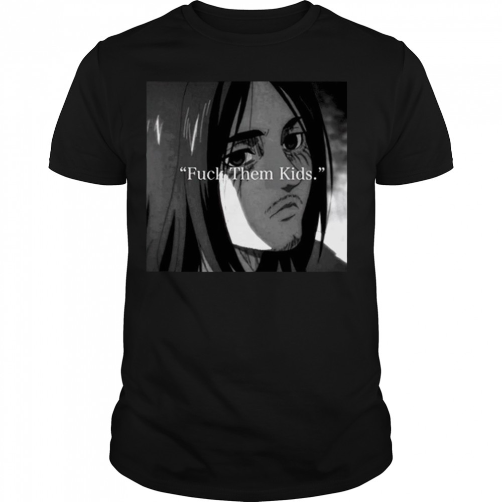 Eren yeager fuck them kids shirt