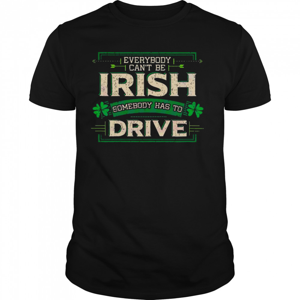 Everybody irish somebody has to drive shirt