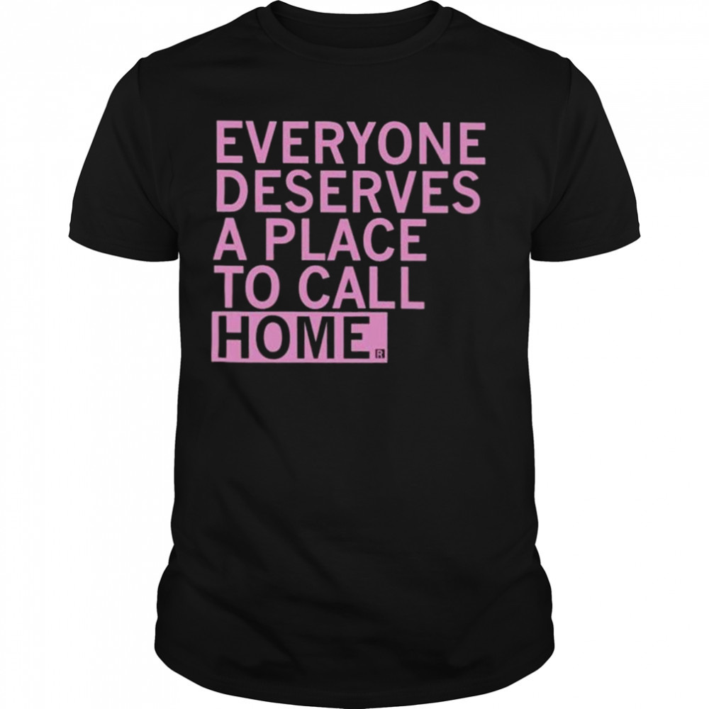 Everyone Deserves A Place To Call Home Shirt