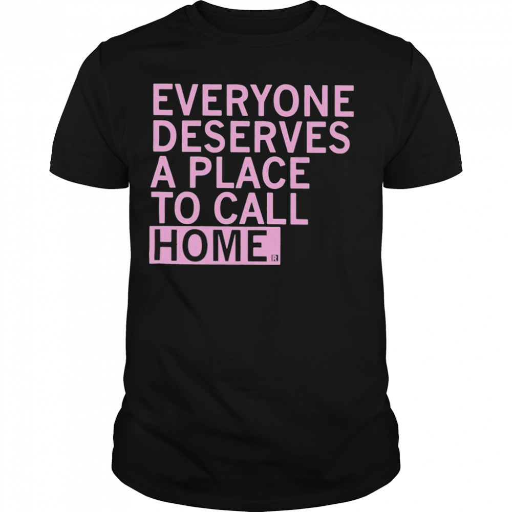 Everyone deserves a place to call home T-shirt