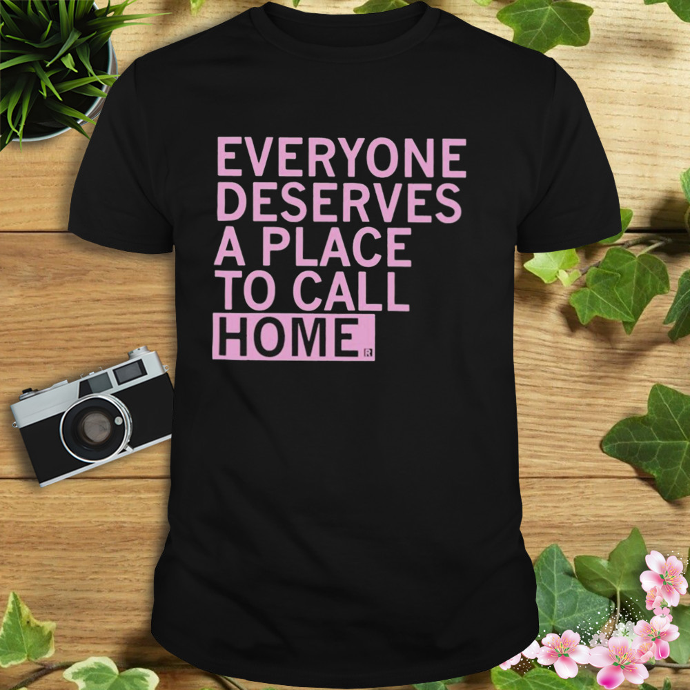 Everyone deserves a place to call home T-shirt