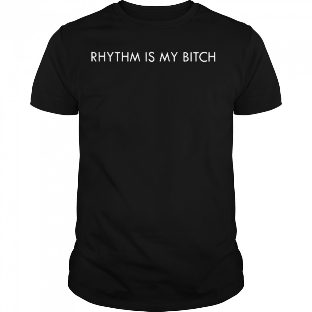 Rhythm is my bitch T-shirt