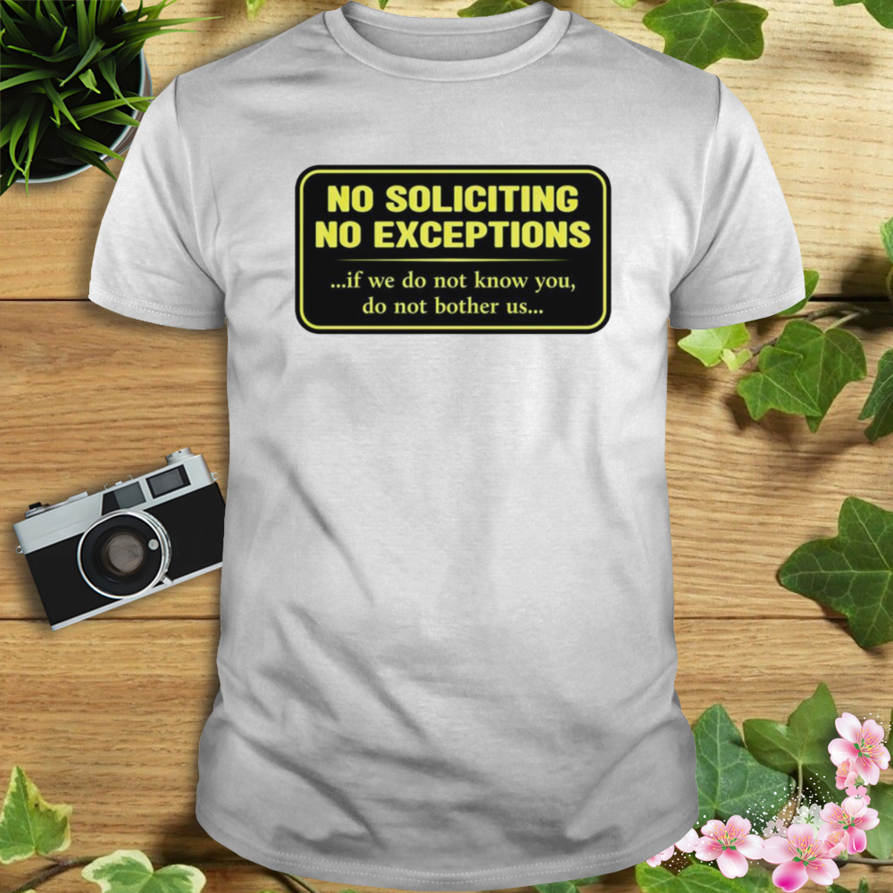 No soliciting no exceptions if we do not know you do not bother us shirt