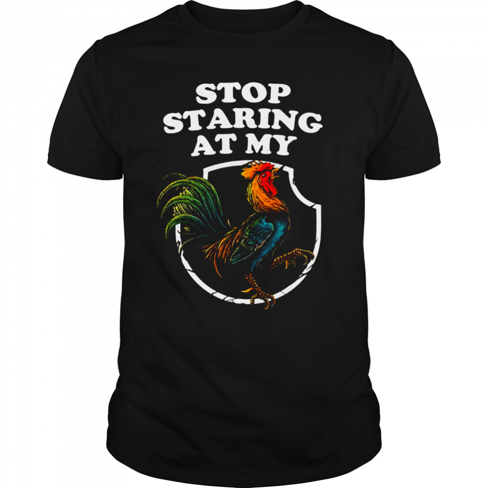 Stop Staring At My Rooster Funny Chicken Farmer shirt