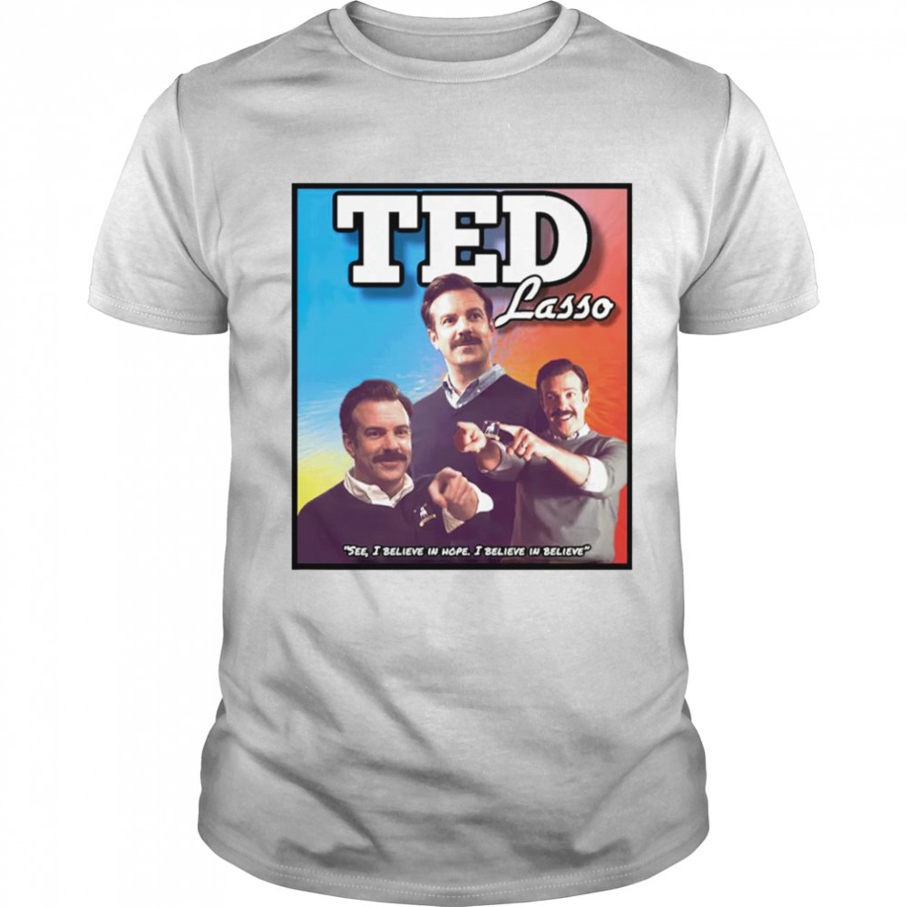 Ted Lasso see I believe in hope I believe in believe shirt