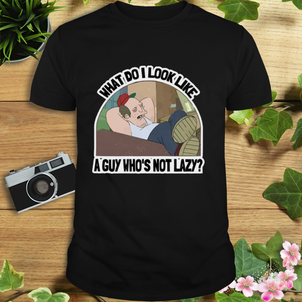 What Do I Look Like A Guy Who’s Not Lazy The Futurama shirt