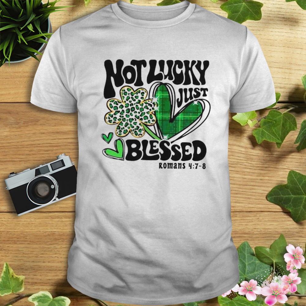 not lucky just blessed Saint Patrick’s day shirt