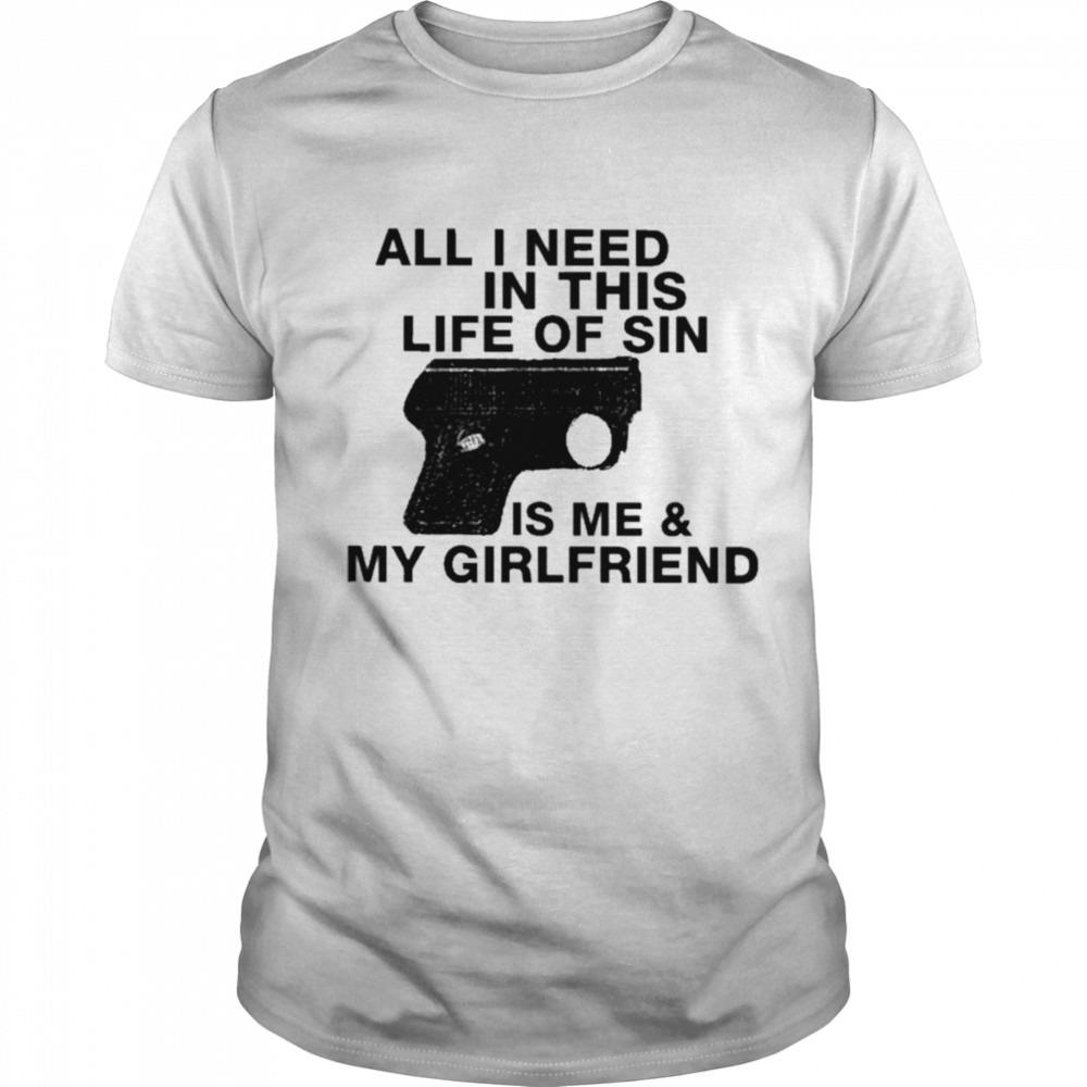 All I need in this life of sin is me and my girlfriend T-shirt