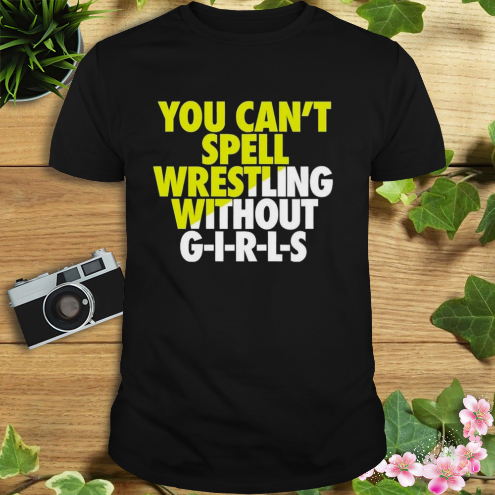 You Can’t Spell Wrestling Without Girls Shirt