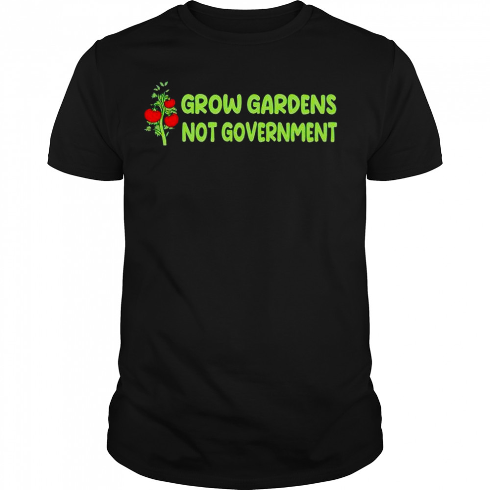grow gardens not government shirt
