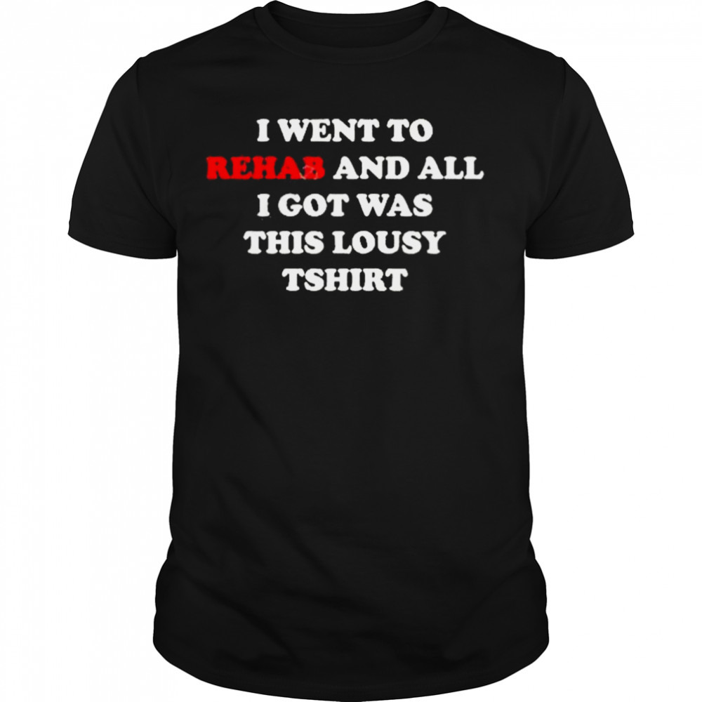 2023 I Went To Rehab And All I Got Was This Lousy shirt