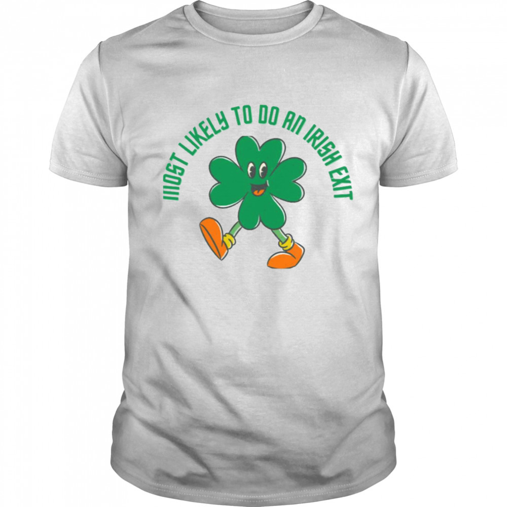 The Walking Shamrock Most Likely To Do An Irish Exit shirt
