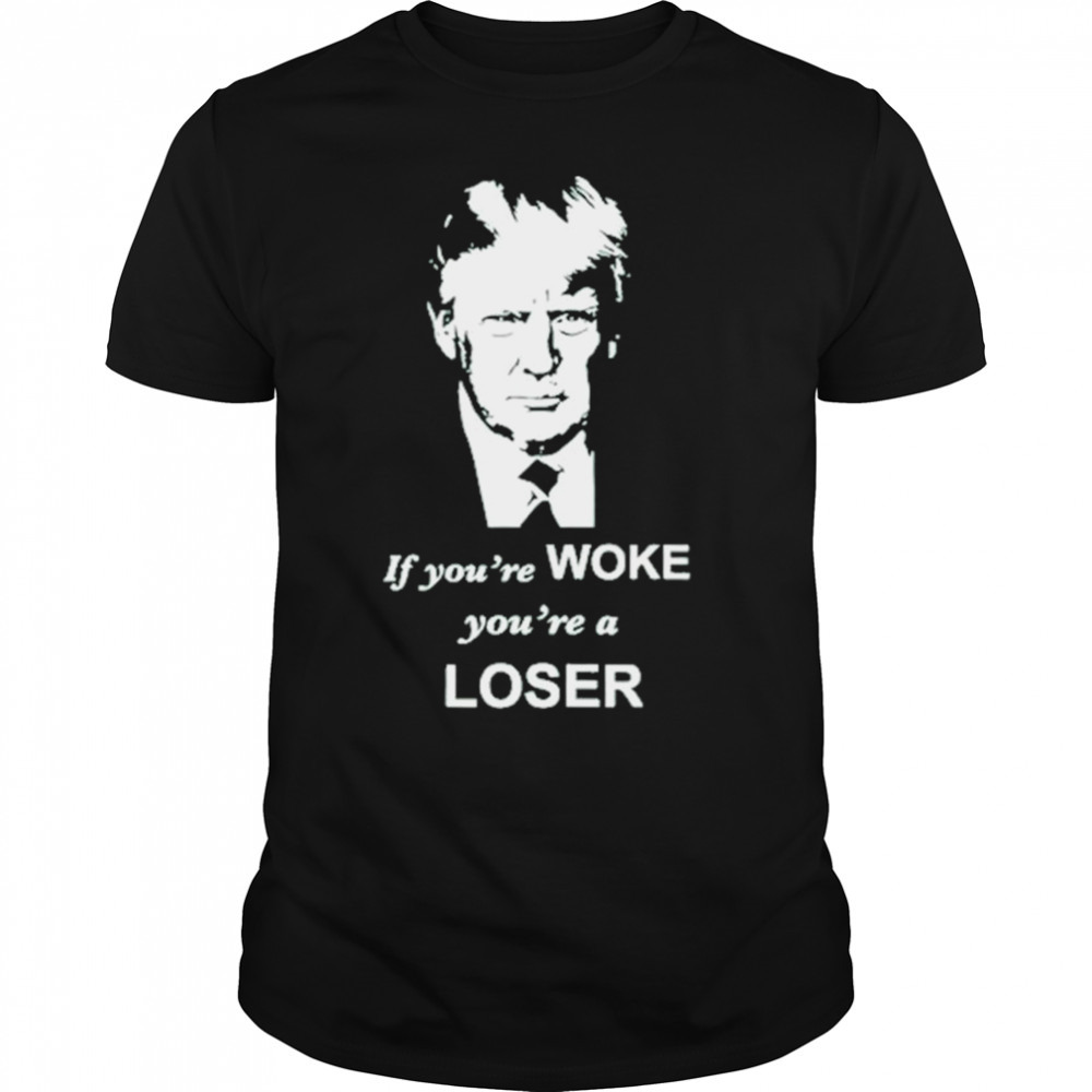 Trump If You’re Woke You’re A Loser Shirt