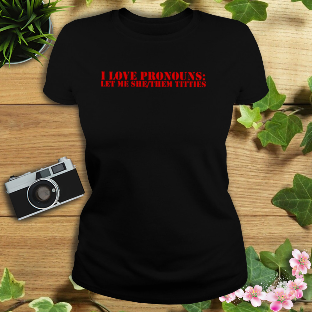 I love pronouns let me she them titties shirt - Store T-shirt