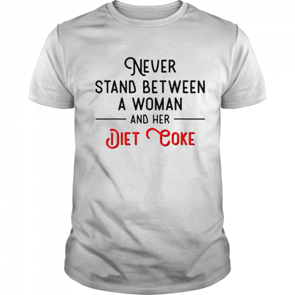 Never stand between women and her Diet Coke shirt