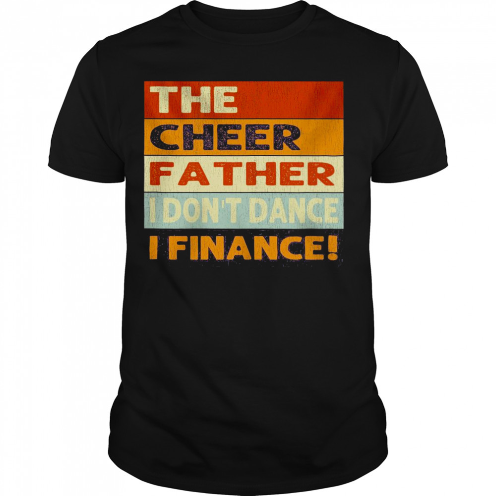 The Cheer Father I don’t dance I finance Shirt