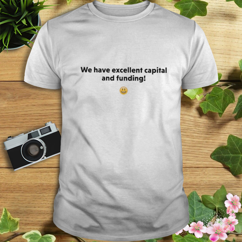 We have excellent capital and funding T-shirt
