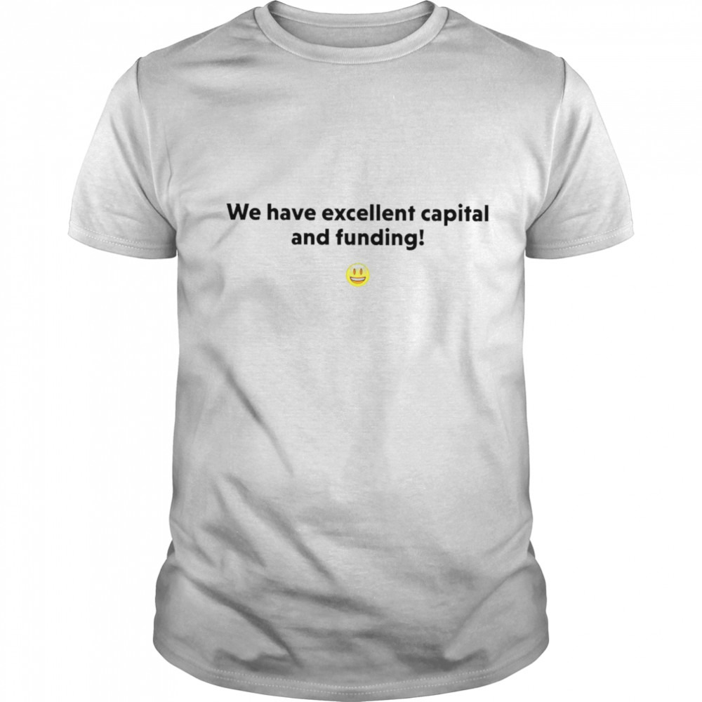 We have excellent capital and funding shirt