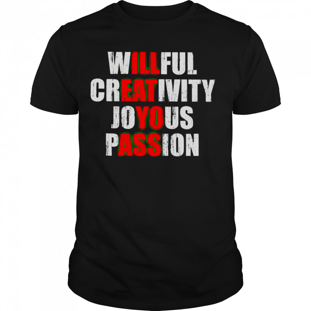 Willful creativity joyous passion I’ll eat yo ass shirt