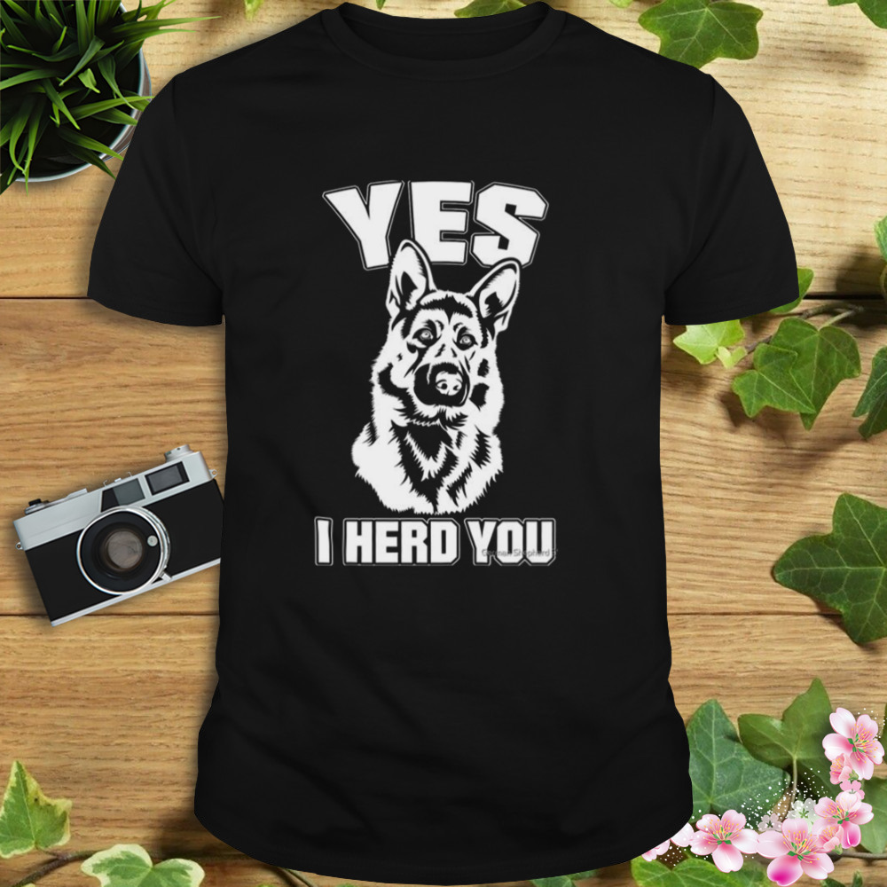 Yes I Herd You German Shepherd shirt