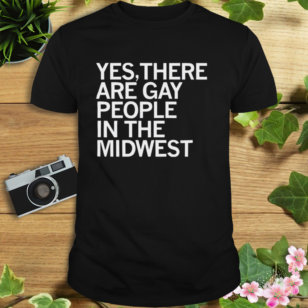 Yes there are gay people in the midwest shirt
