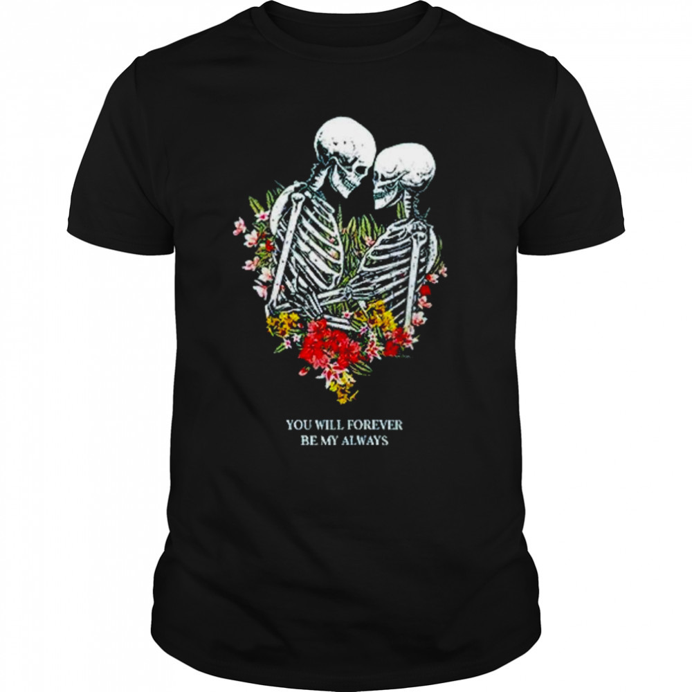 Bones flowers you will forever be my always shirt