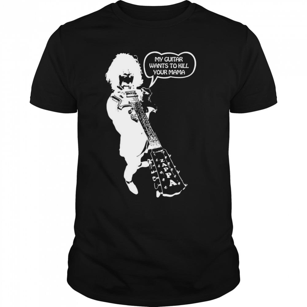 Frank zappa my guitar wants to kill your mama shirt