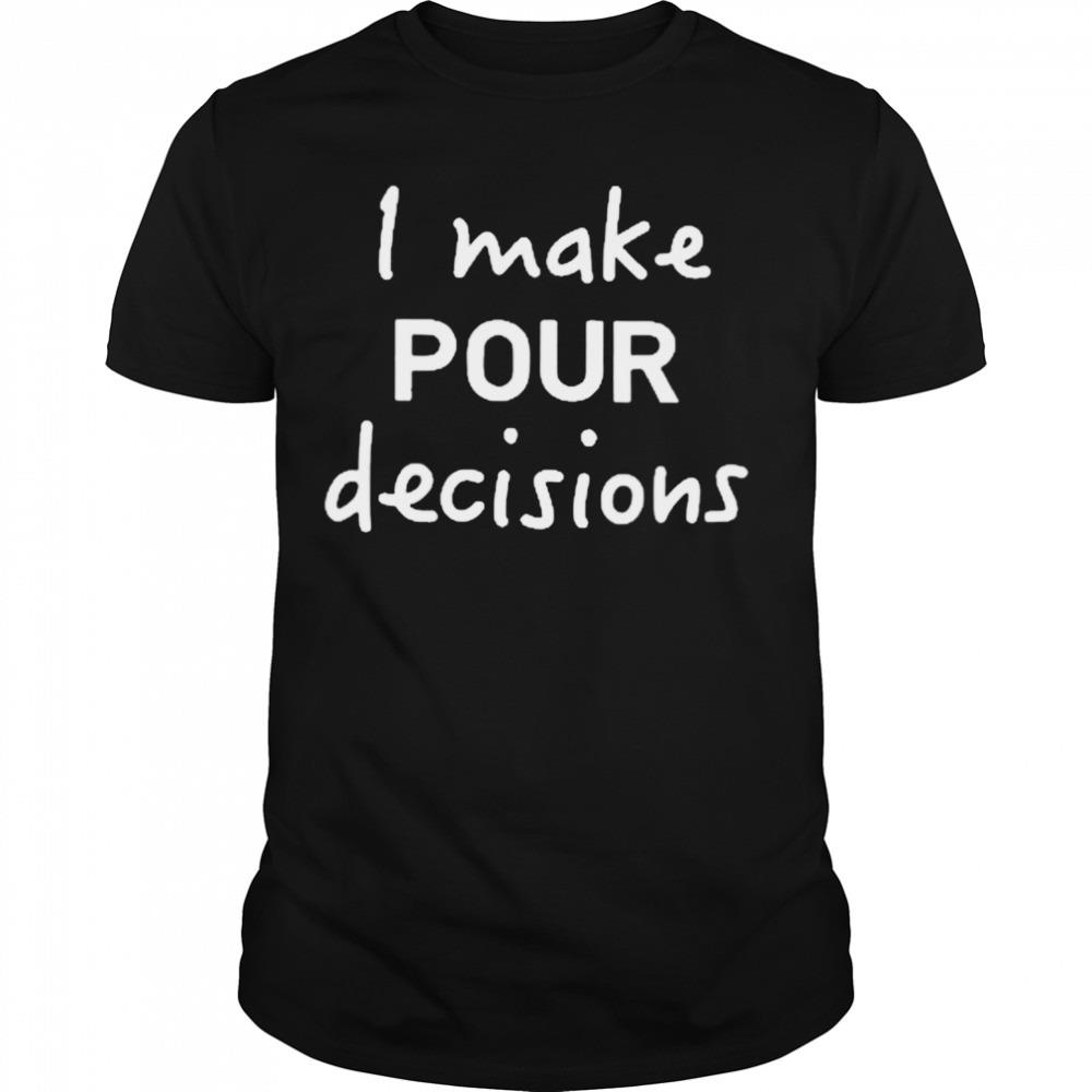 I make pour decisions T-shirt