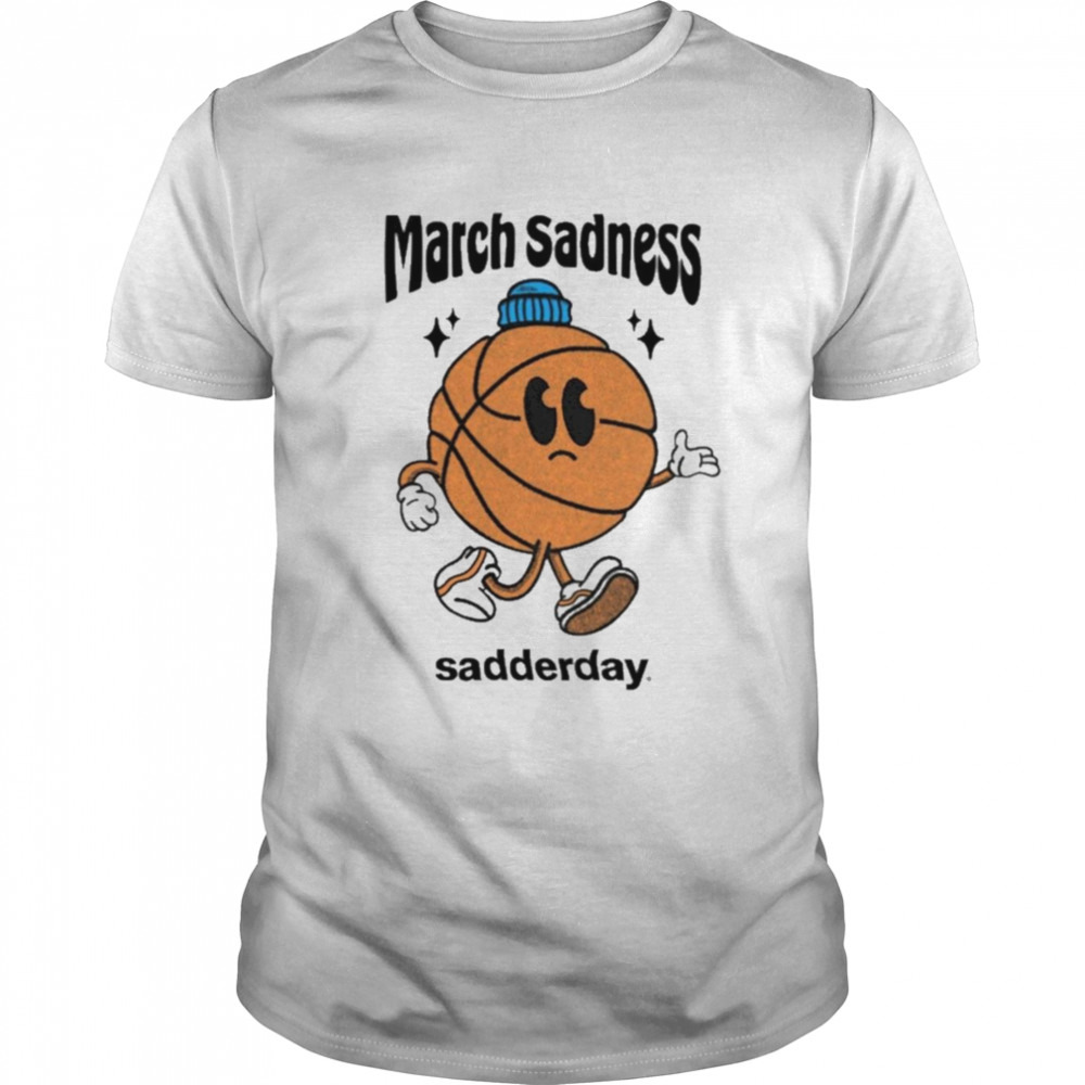March sadness sadderday T-shirt