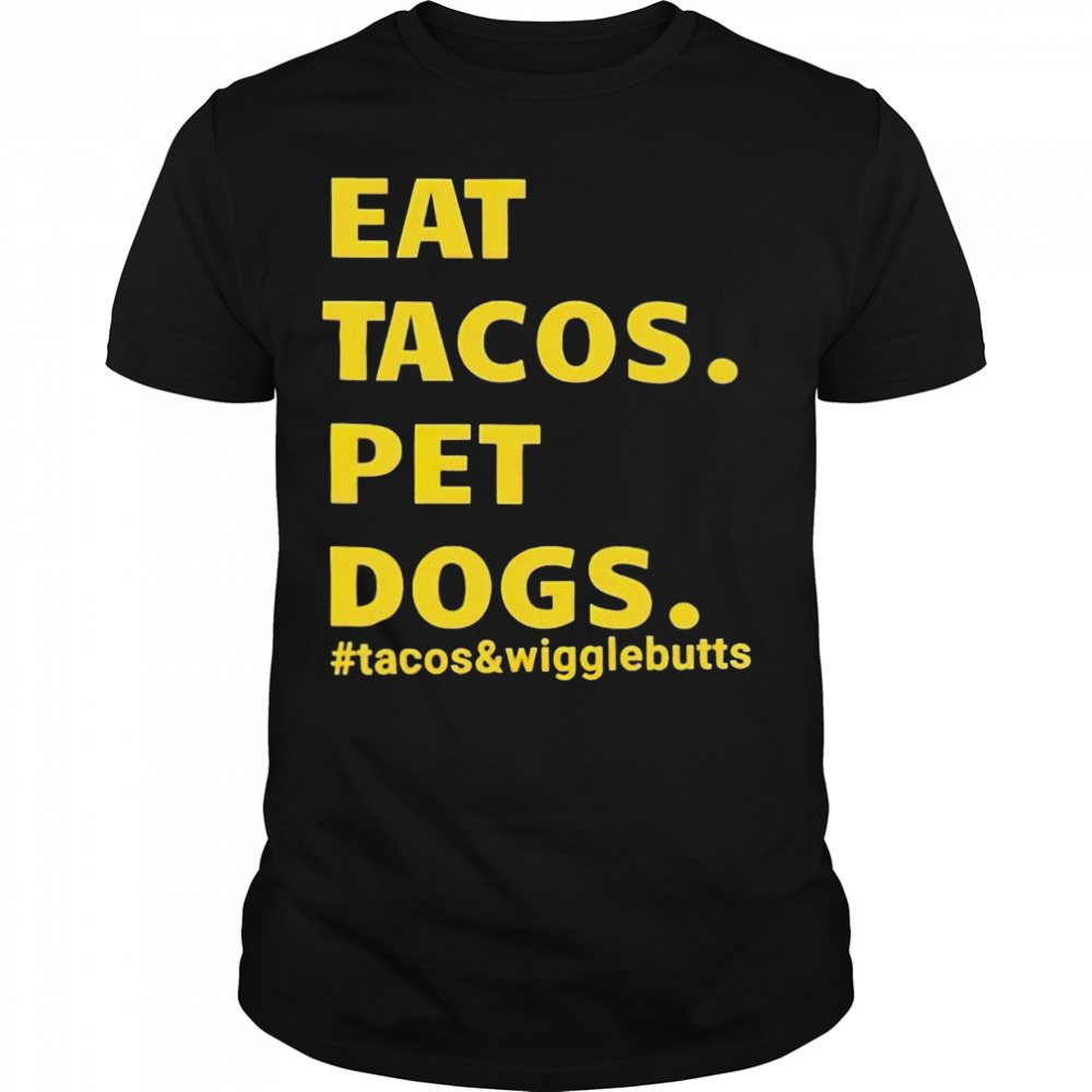 Eat tacos pet dogs tacos and wigglebutts T-shirt
