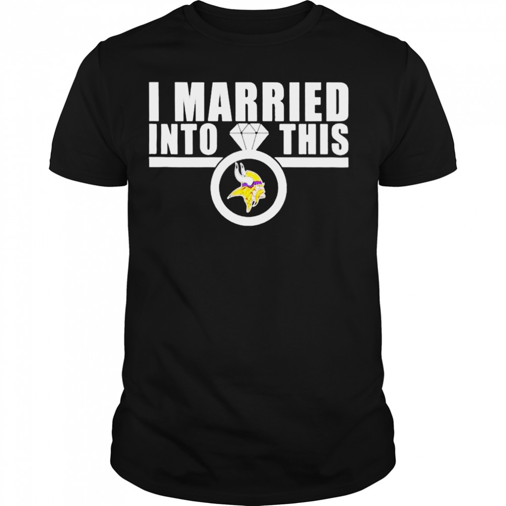 I Married Into This Minnesota Vikings Shirt