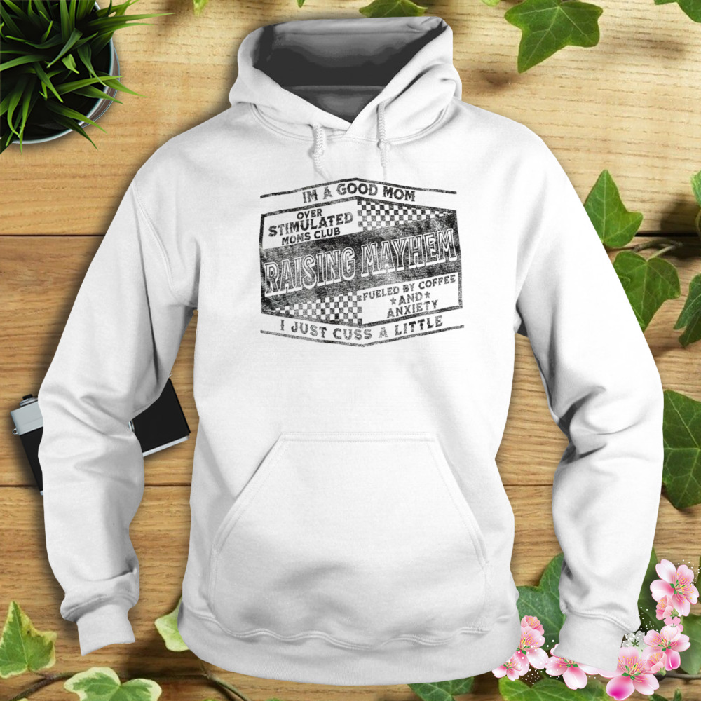 Raising Mayhem Im a good Mom over stimulated Moms club shirt 4 Hoodie shirt