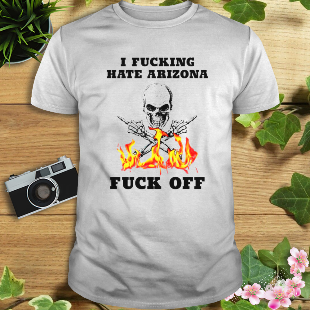 Skull I Fuckling hate Arizona Fuck Off shirt