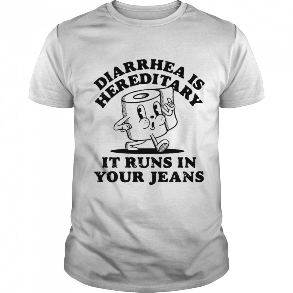 Diarrhea Is Hereditary It Runs In Your Jeans Shirt